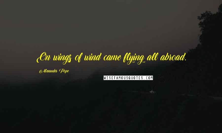 Alexander Pope Quotes: On wings of wind came flying all abroad.