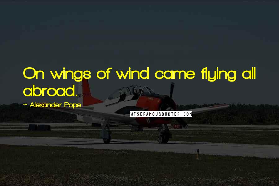 Alexander Pope Quotes: On wings of wind came flying all abroad.