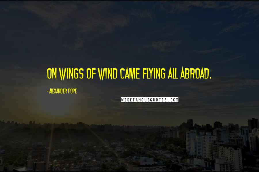 Alexander Pope Quotes: On wings of wind came flying all abroad.