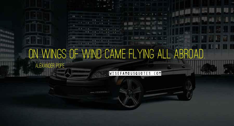 Alexander Pope Quotes: On wings of wind came flying all abroad.