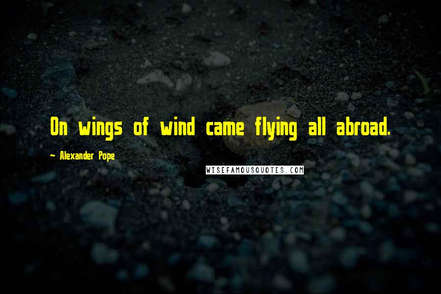 Alexander Pope Quotes: On wings of wind came flying all abroad.