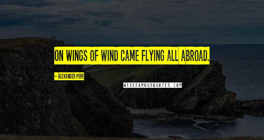 Alexander Pope Quotes: On wings of wind came flying all abroad.