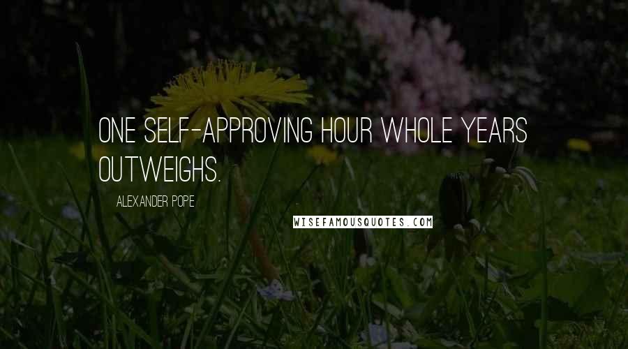 Alexander Pope Quotes: One self-approving hour whole years outweighs.
