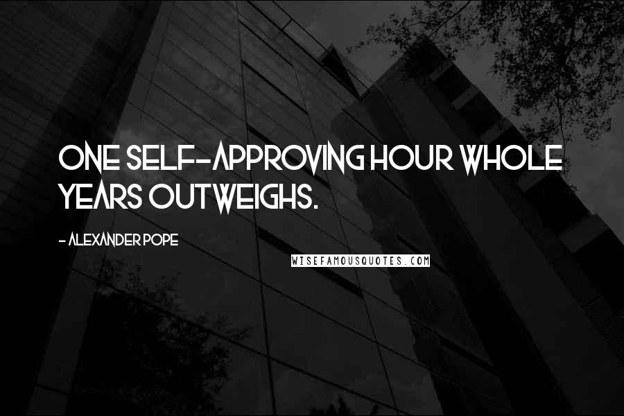Alexander Pope Quotes: One self-approving hour whole years outweighs.
