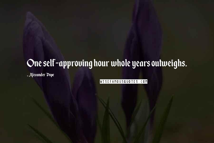 Alexander Pope Quotes: One self-approving hour whole years outweighs.
