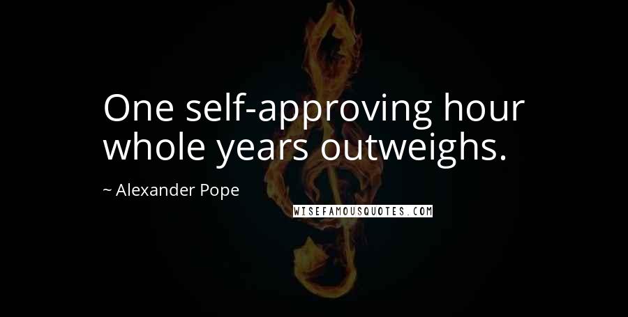 Alexander Pope Quotes: One self-approving hour whole years outweighs.
