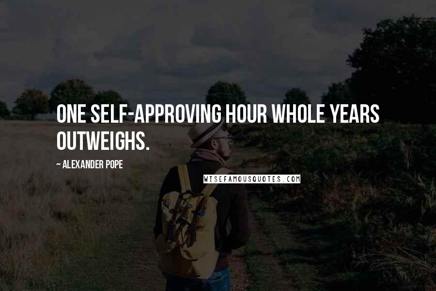 Alexander Pope Quotes: One self-approving hour whole years outweighs.
