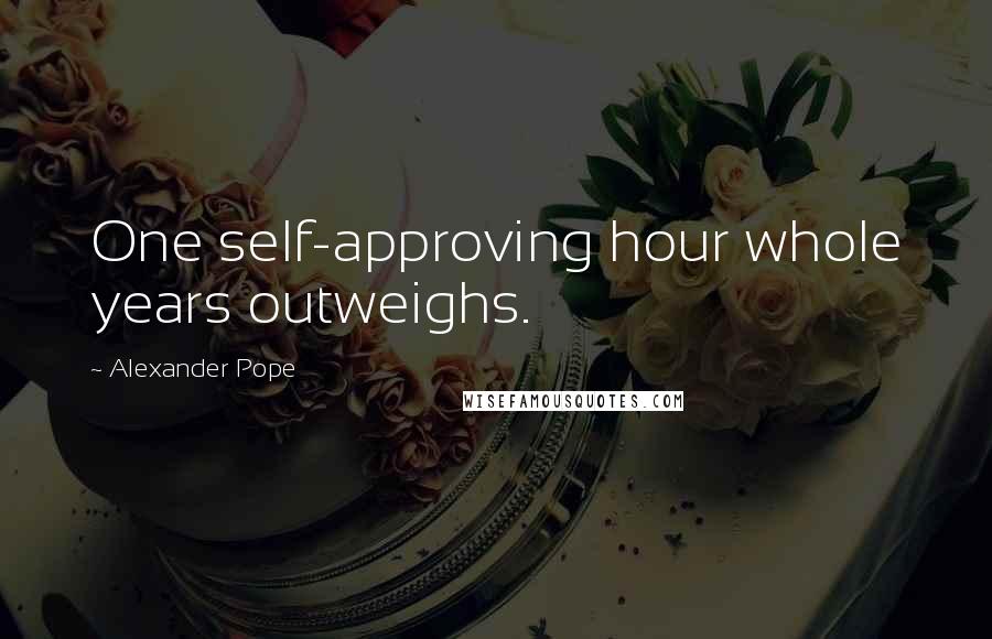 Alexander Pope Quotes: One self-approving hour whole years outweighs.