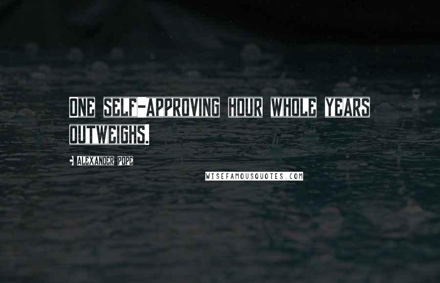Alexander Pope Quotes: One self-approving hour whole years outweighs.