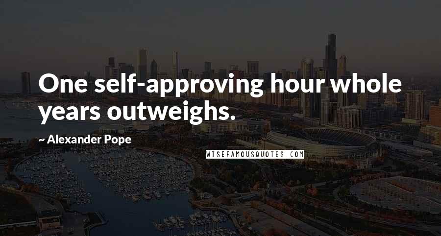 Alexander Pope Quotes: One self-approving hour whole years outweighs.