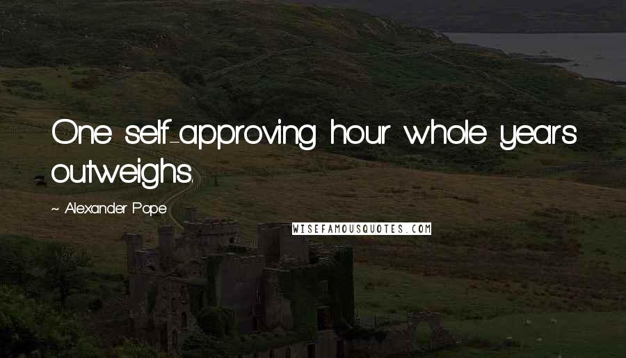 Alexander Pope Quotes: One self-approving hour whole years outweighs.