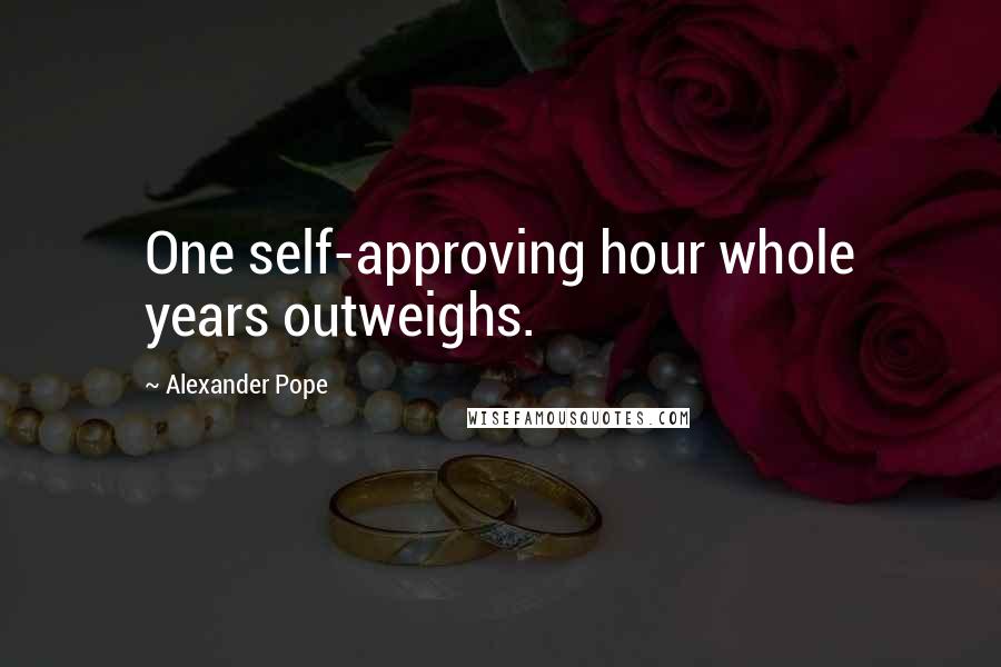 Alexander Pope Quotes: One self-approving hour whole years outweighs.