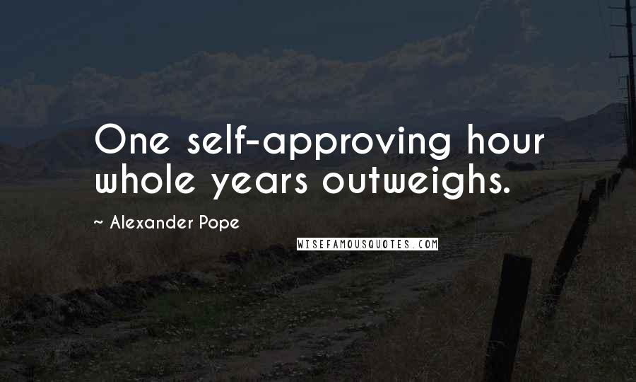 Alexander Pope Quotes: One self-approving hour whole years outweighs.