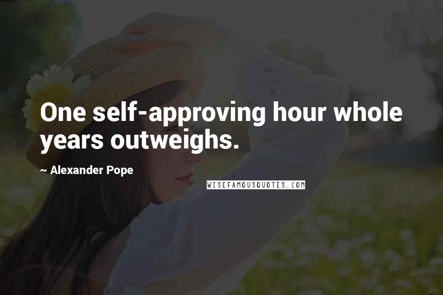 Alexander Pope Quotes: One self-approving hour whole years outweighs.