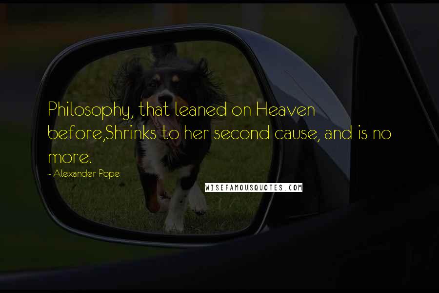 Alexander Pope Quotes: Philosophy, that leaned on Heaven before,Shrinks to her second cause, and is no more.