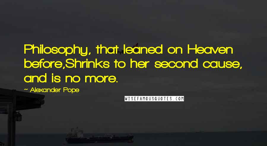 Alexander Pope Quotes: Philosophy, that leaned on Heaven before,Shrinks to her second cause, and is no more.