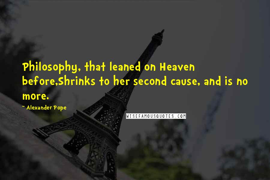 Alexander Pope Quotes: Philosophy, that leaned on Heaven before,Shrinks to her second cause, and is no more.