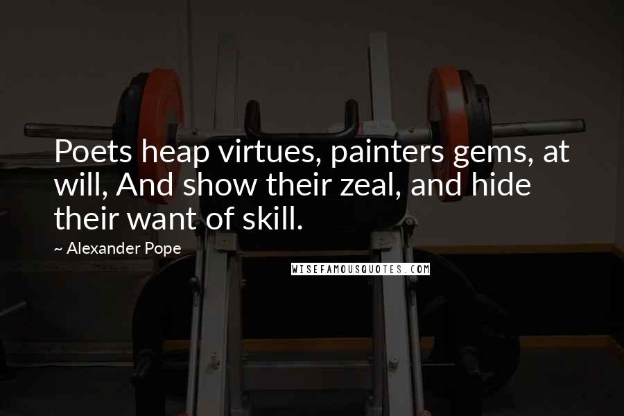 Alexander Pope Quotes: Poets heap virtues, painters gems, at will, And show their zeal, and hide their want of skill.