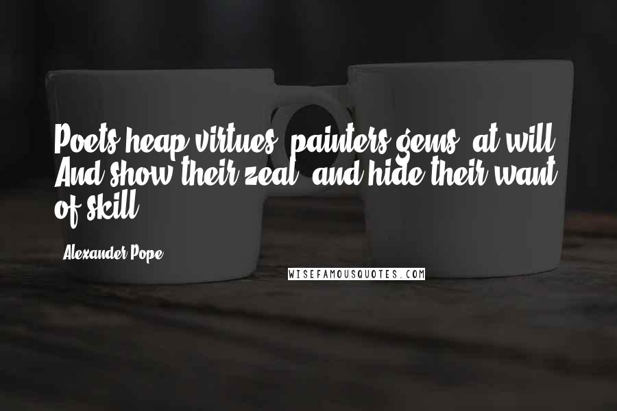 Alexander Pope Quotes: Poets heap virtues, painters gems, at will, And show their zeal, and hide their want of skill.