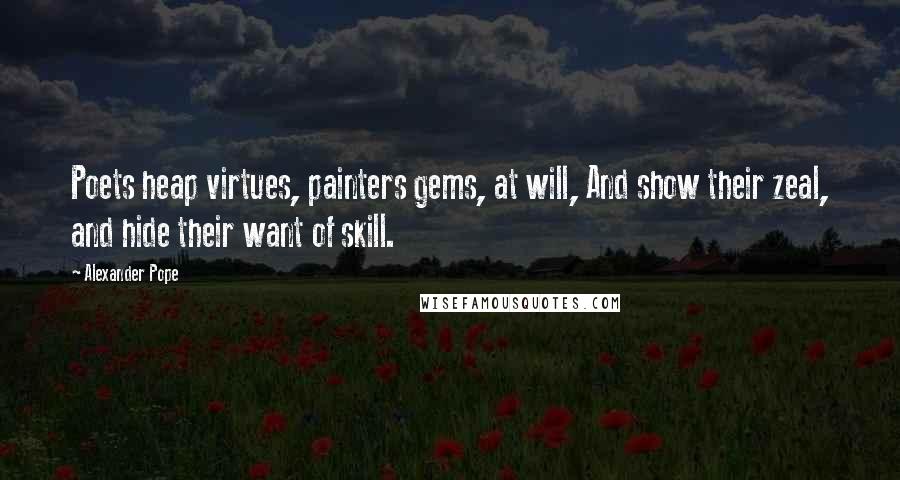 Alexander Pope Quotes: Poets heap virtues, painters gems, at will, And show their zeal, and hide their want of skill.