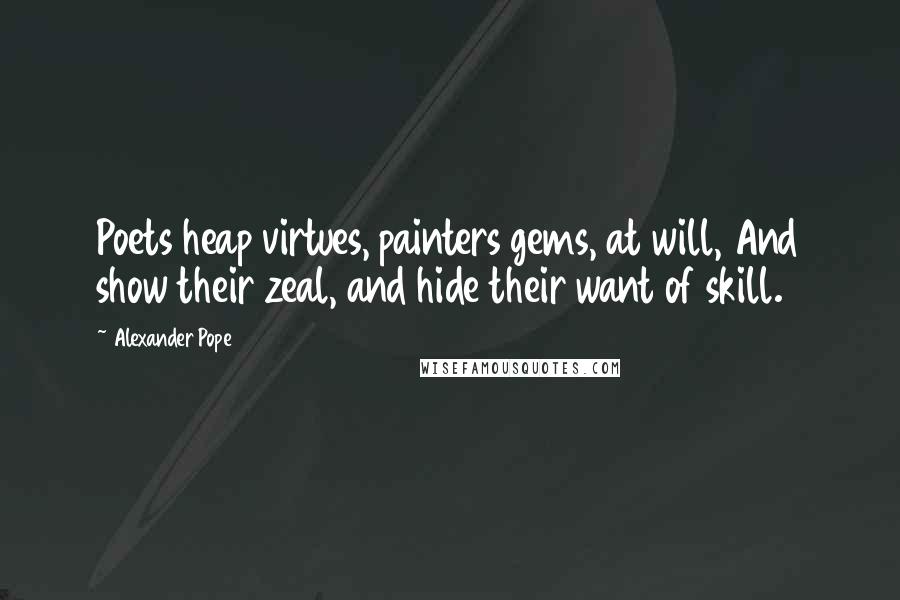 Alexander Pope Quotes: Poets heap virtues, painters gems, at will, And show their zeal, and hide their want of skill.