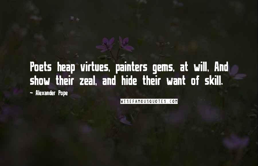 Alexander Pope Quotes: Poets heap virtues, painters gems, at will, And show their zeal, and hide their want of skill.