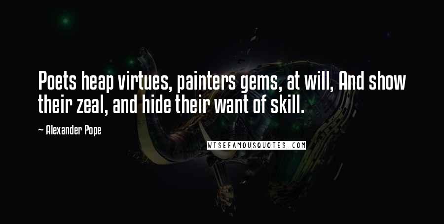 Alexander Pope Quotes: Poets heap virtues, painters gems, at will, And show their zeal, and hide their want of skill.