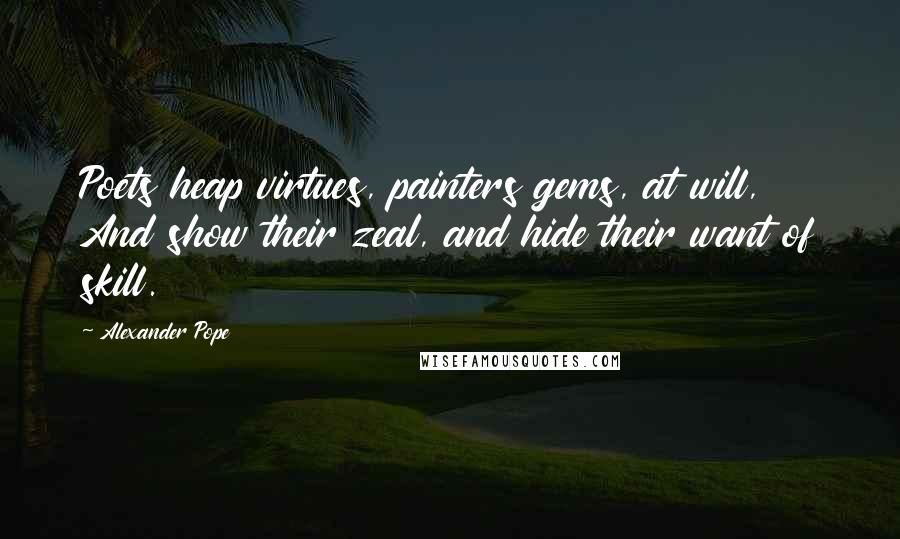 Alexander Pope Quotes: Poets heap virtues, painters gems, at will, And show their zeal, and hide their want of skill.