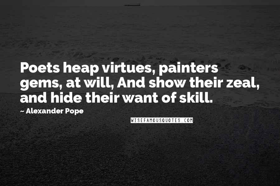 Alexander Pope Quotes: Poets heap virtues, painters gems, at will, And show their zeal, and hide their want of skill.