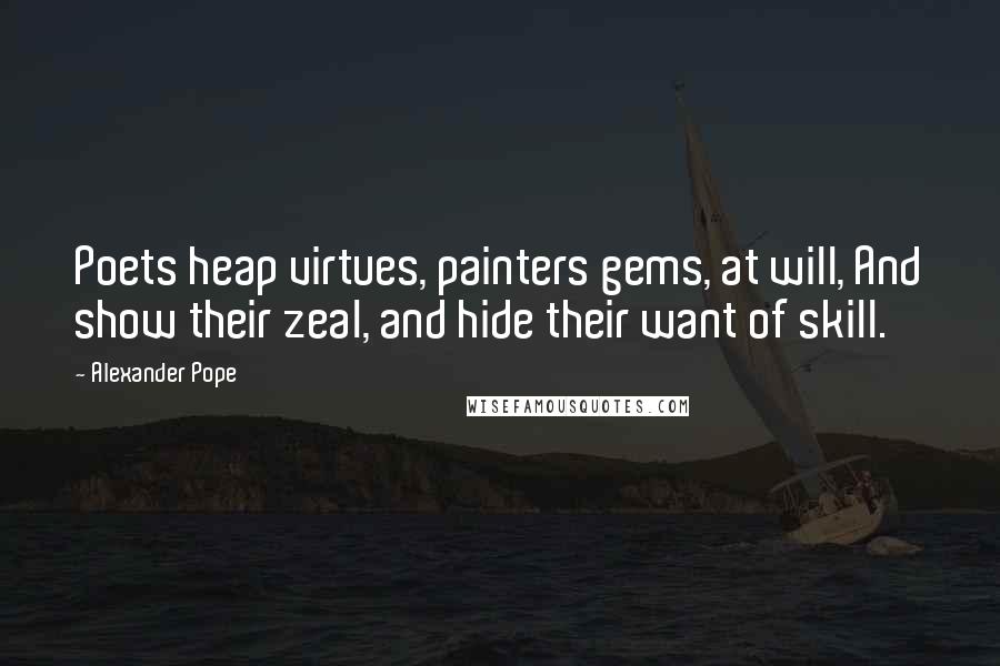 Alexander Pope Quotes: Poets heap virtues, painters gems, at will, And show their zeal, and hide their want of skill.