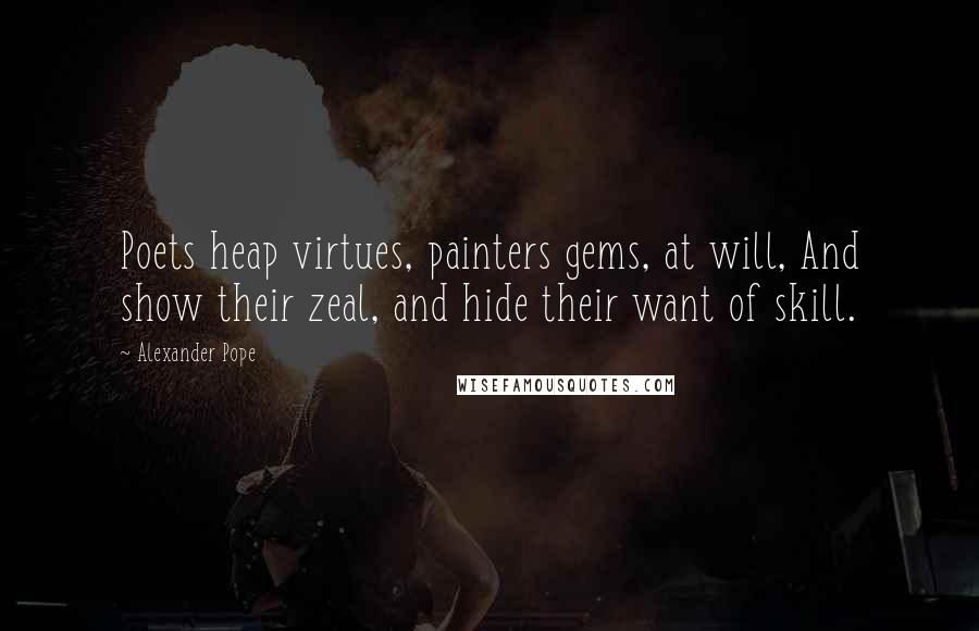 Alexander Pope Quotes: Poets heap virtues, painters gems, at will, And show their zeal, and hide their want of skill.