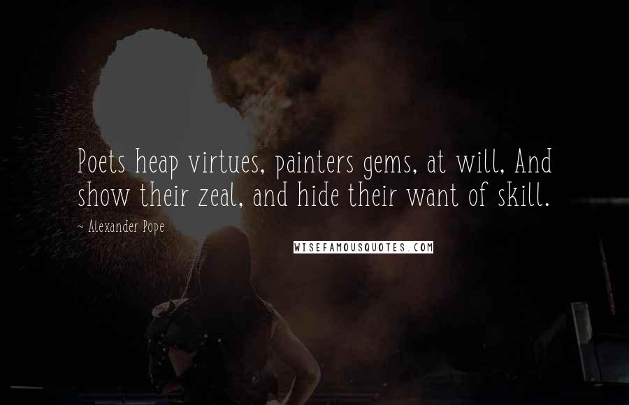 Alexander Pope Quotes: Poets heap virtues, painters gems, at will, And show their zeal, and hide their want of skill.