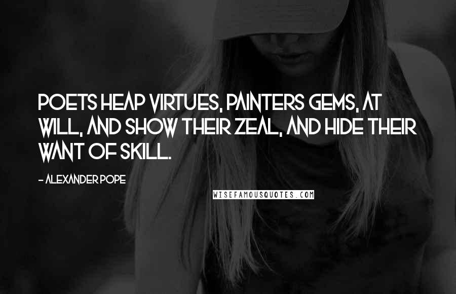 Alexander Pope Quotes: Poets heap virtues, painters gems, at will, And show their zeal, and hide their want of skill.