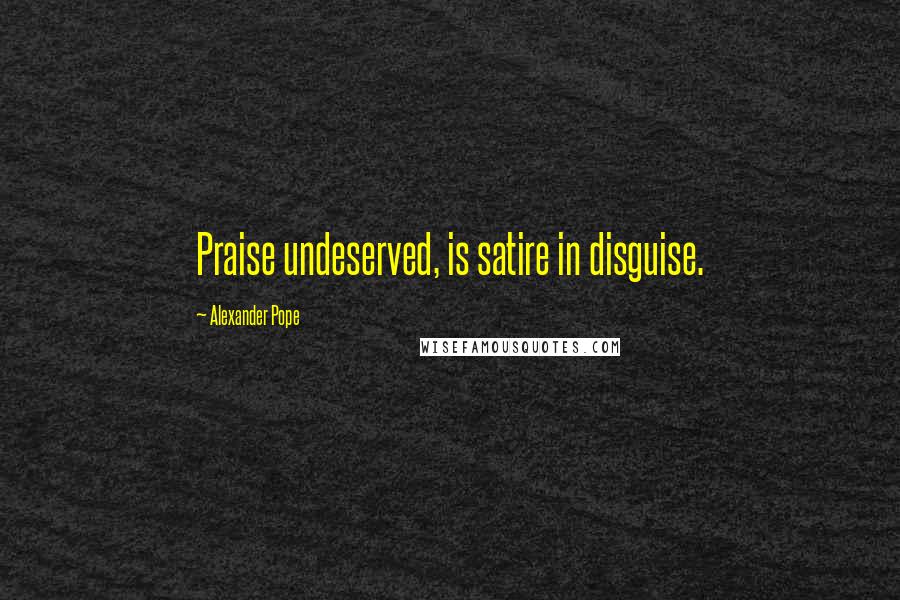 Alexander Pope Quotes: Praise undeserved, is satire in disguise.