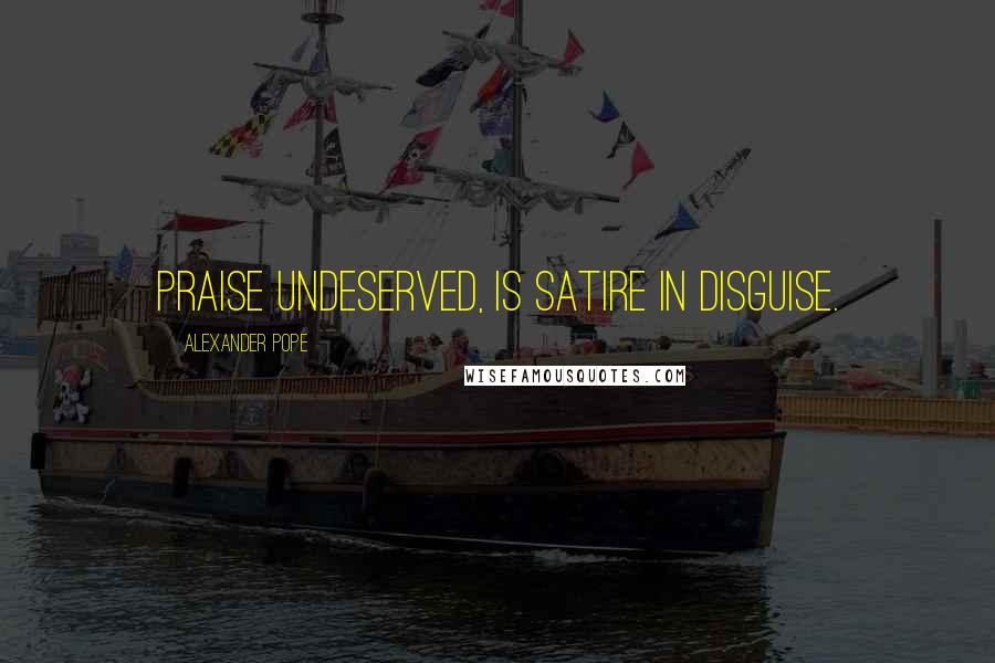 Alexander Pope Quotes: Praise undeserved, is satire in disguise.