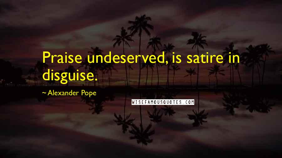 Alexander Pope Quotes: Praise undeserved, is satire in disguise.