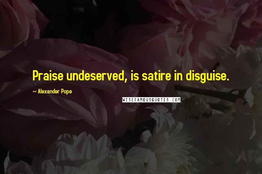 Alexander Pope Quotes: Praise undeserved, is satire in disguise.