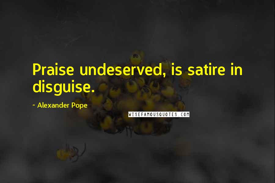 Alexander Pope Quotes: Praise undeserved, is satire in disguise.