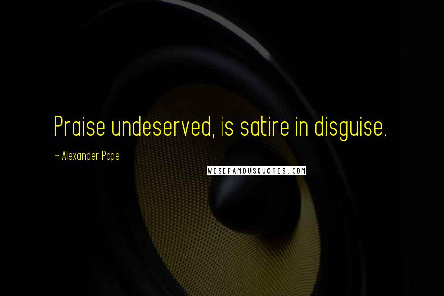 Alexander Pope Quotes: Praise undeserved, is satire in disguise.