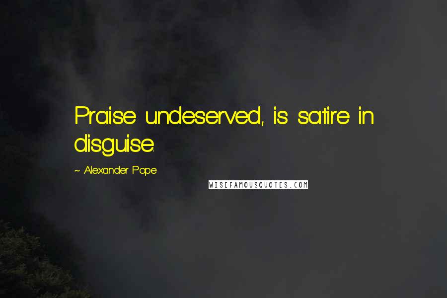 Alexander Pope Quotes: Praise undeserved, is satire in disguise.