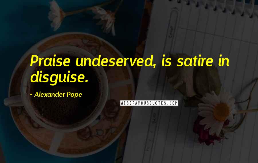 Alexander Pope Quotes: Praise undeserved, is satire in disguise.
