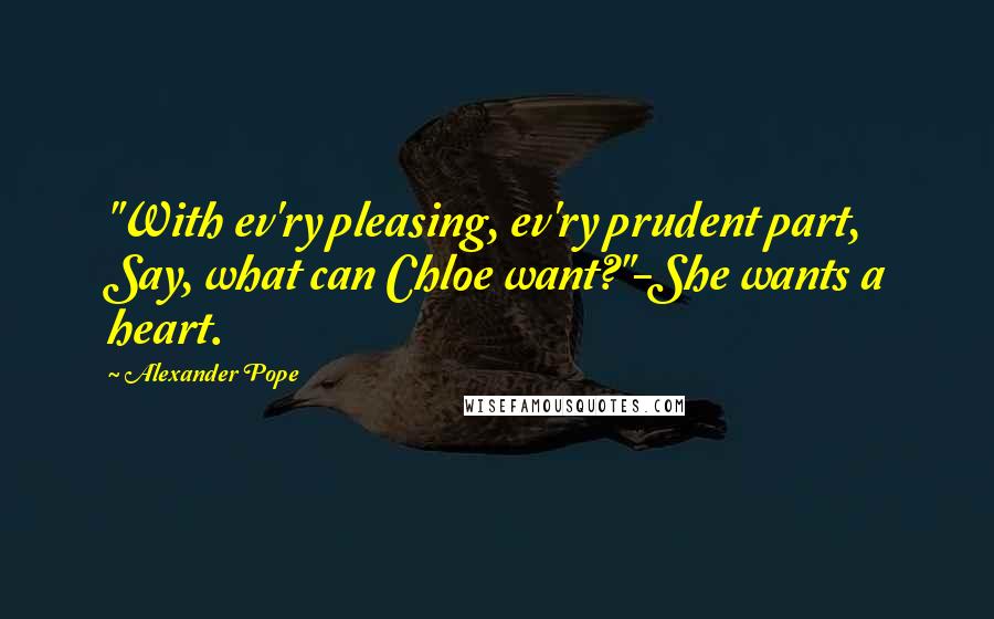 Alexander Pope Quotes: "With ev'ry pleasing, ev'ry prudent part, Say, what can Chloe want?"-She wants a heart.