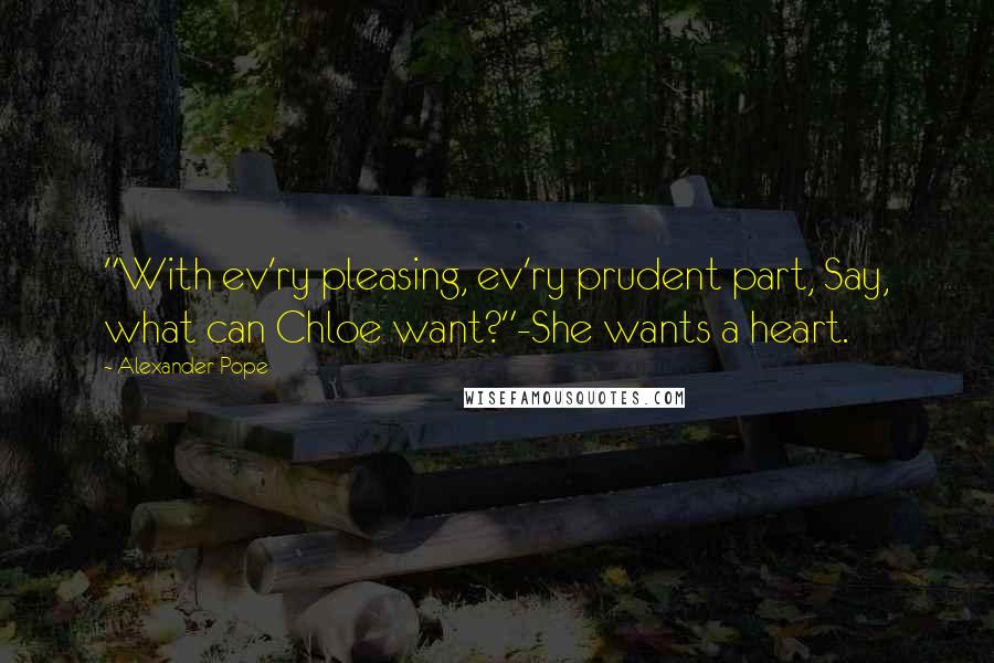 Alexander Pope Quotes: "With ev'ry pleasing, ev'ry prudent part, Say, what can Chloe want?"-She wants a heart.