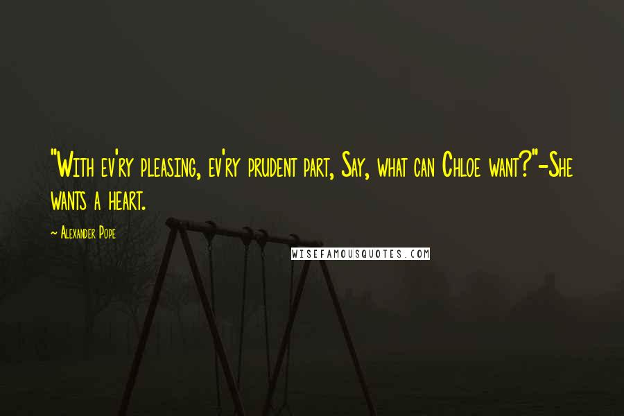 Alexander Pope Quotes: "With ev'ry pleasing, ev'ry prudent part, Say, what can Chloe want?"-She wants a heart.