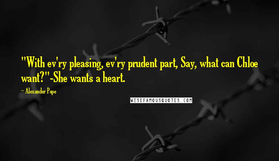 Alexander Pope Quotes: "With ev'ry pleasing, ev'ry prudent part, Say, what can Chloe want?"-She wants a heart.