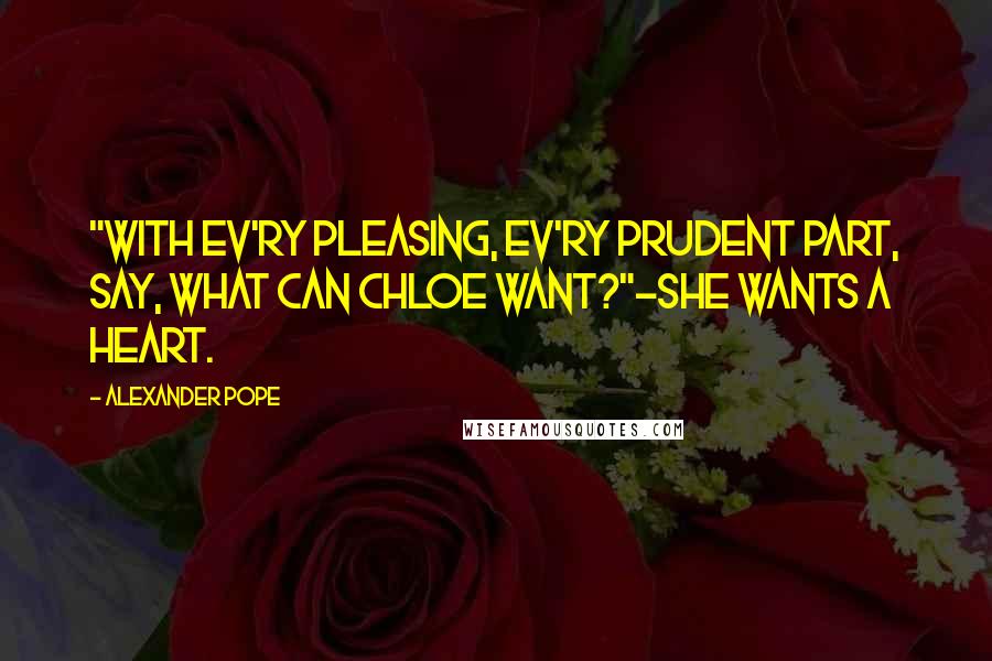 Alexander Pope Quotes: "With ev'ry pleasing, ev'ry prudent part, Say, what can Chloe want?"-She wants a heart.