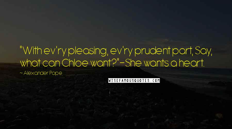 Alexander Pope Quotes: "With ev'ry pleasing, ev'ry prudent part, Say, what can Chloe want?"-She wants a heart.