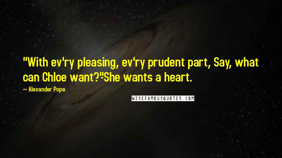 Alexander Pope Quotes: "With ev'ry pleasing, ev'ry prudent part, Say, what can Chloe want?"-She wants a heart.