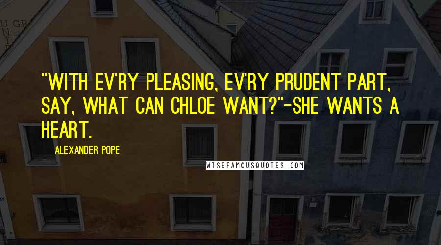 Alexander Pope Quotes: "With ev'ry pleasing, ev'ry prudent part, Say, what can Chloe want?"-She wants a heart.