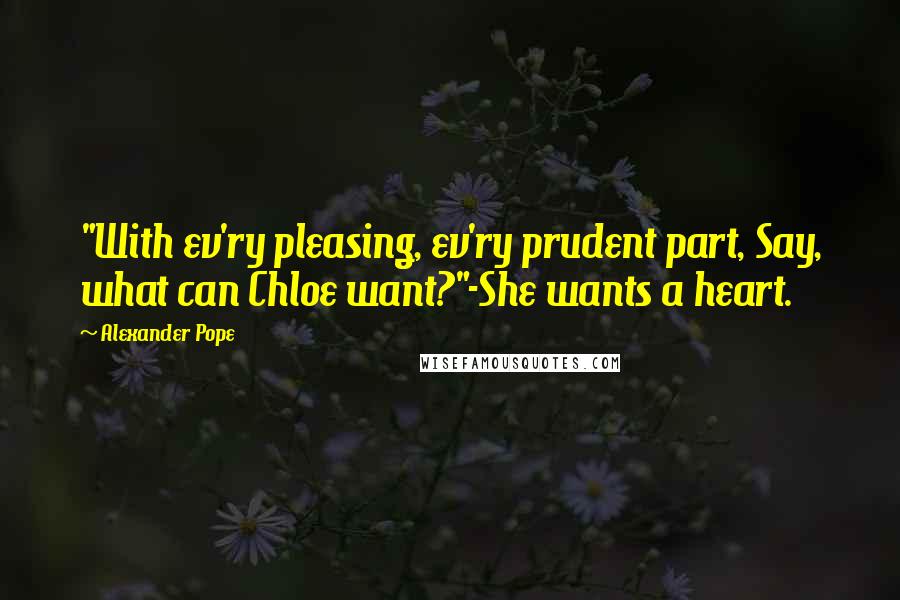 Alexander Pope Quotes: "With ev'ry pleasing, ev'ry prudent part, Say, what can Chloe want?"-She wants a heart.